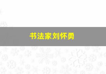 书法家刘怀勇