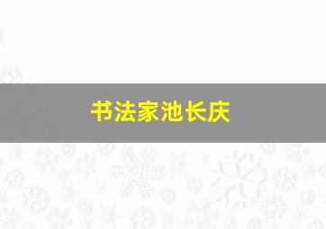 书法家池长庆