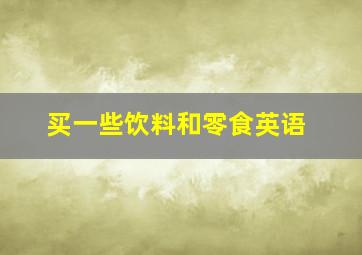 买一些饮料和零食英语