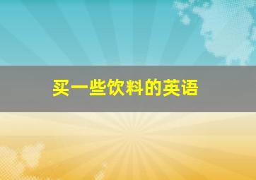 买一些饮料的英语