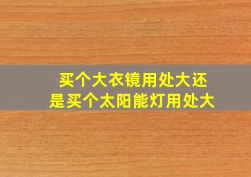 买个大衣镜用处大还是买个太阳能灯用处大