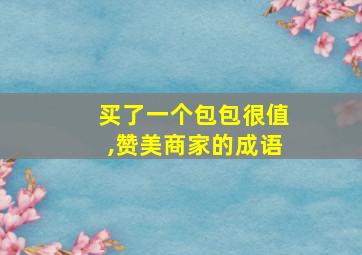 买了一个包包很值,赞美商家的成语