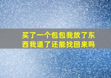 买了一个包包我放了东西我退了还能找回来吗