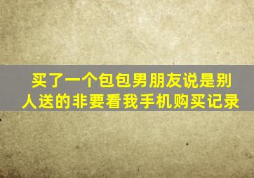 买了一个包包男朋友说是别人送的非要看我手机购买记录