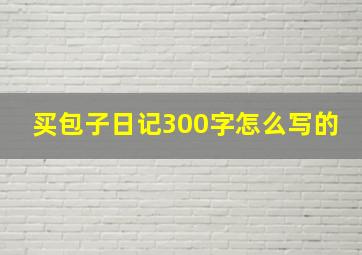 买包子日记300字怎么写的