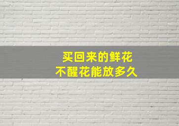 买回来的鲜花不醒花能放多久