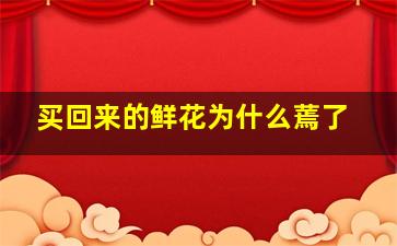 买回来的鲜花为什么蔫了