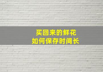 买回来的鲜花如何保存时间长