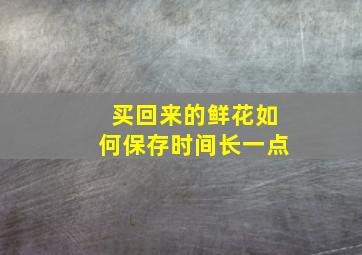 买回来的鲜花如何保存时间长一点