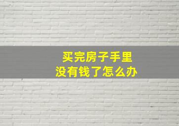 买完房子手里没有钱了怎么办