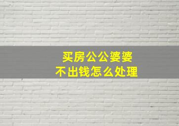 买房公公婆婆不出钱怎么处理