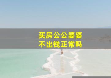 买房公公婆婆不出钱正常吗