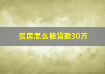 买房怎么能贷款30万