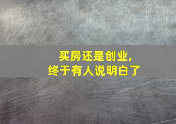 买房还是创业,终于有人说明白了