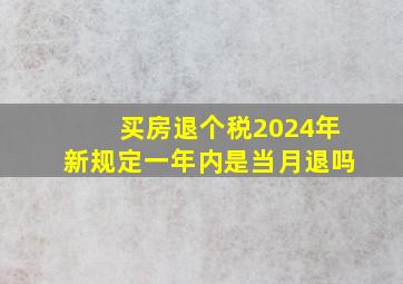 买房退个税2024年新规定一年内是当月退吗