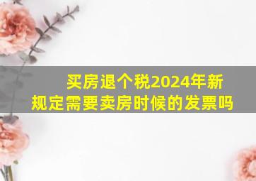 买房退个税2024年新规定需要卖房时候的发票吗