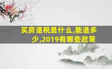 买房退税是什么,能退多少,2019有哪些政策