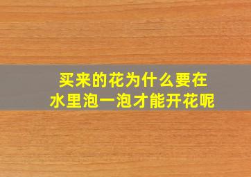 买来的花为什么要在水里泡一泡才能开花呢