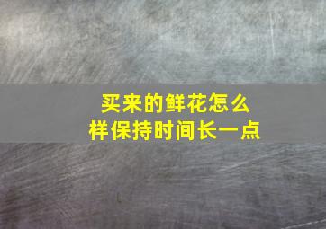 买来的鲜花怎么样保持时间长一点