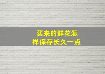 买来的鲜花怎样保存长久一点