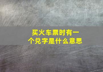 买火车票时有一个兑字是什么意思