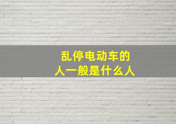 乱停电动车的人一般是什么人