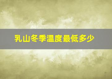 乳山冬季温度最低多少