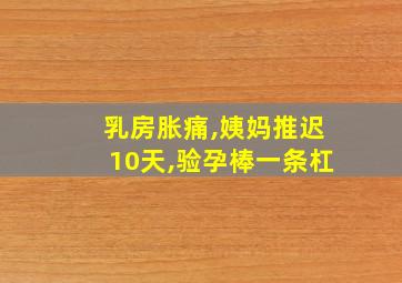 乳房胀痛,姨妈推迟10天,验孕棒一条杠