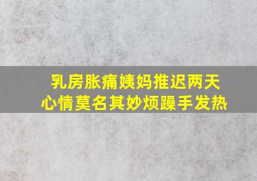 乳房胀痛姨妈推迟两天心情莫名其妙烦躁手发热