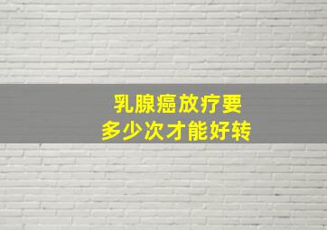 乳腺癌放疗要多少次才能好转