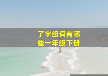 了字组词有哪些一年级下册