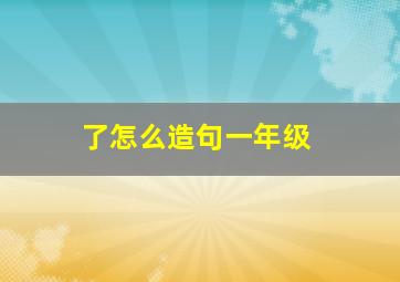 了怎么造句一年级