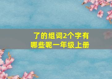 了的组词2个字有哪些呢一年级上册