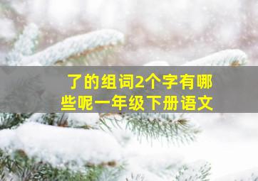 了的组词2个字有哪些呢一年级下册语文