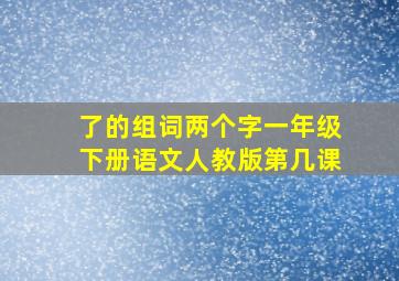 了的组词两个字一年级下册语文人教版第几课