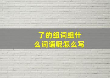 了的组词组什么词语呢怎么写