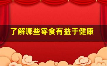 了解哪些零食有益于健康