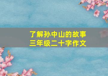 了解孙中山的故事三年级二十字作文