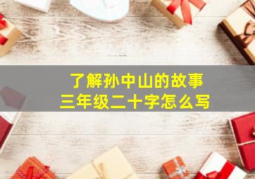 了解孙中山的故事三年级二十字怎么写