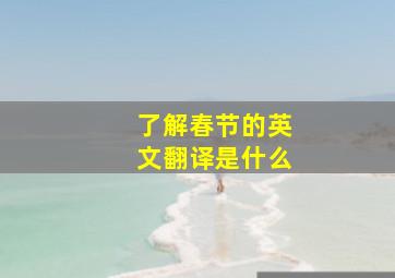 了解春节的英文翻译是什么