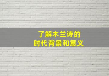 了解木兰诗的时代背景和意义