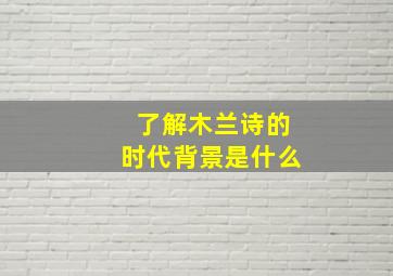 了解木兰诗的时代背景是什么