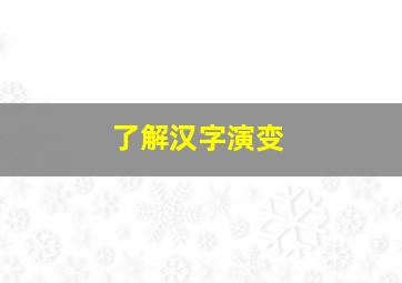 了解汉字演变