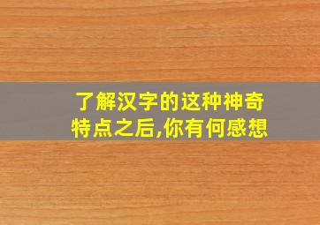 了解汉字的这种神奇特点之后,你有何感想