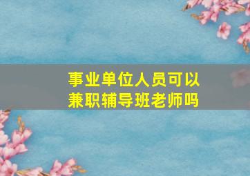 事业单位人员可以兼职辅导班老师吗