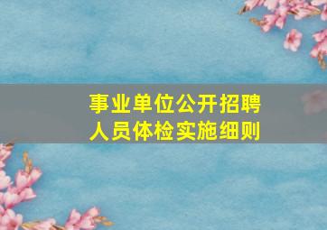 事业单位公开招聘人员体检实施细则