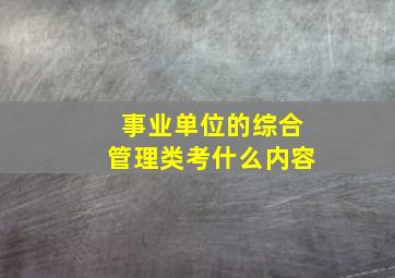 事业单位的综合管理类考什么内容