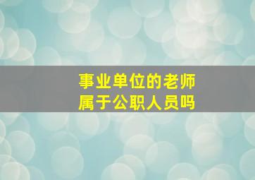 事业单位的老师属于公职人员吗