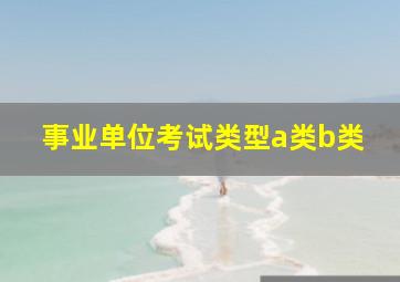 事业单位考试类型a类b类