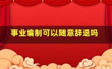 事业编制可以随意辞退吗